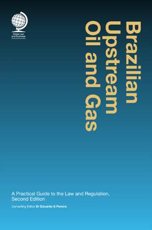 Brazilian Upstream Oil and Gas: A Practical Guide to the Law & Regulation de Eduardo G. Pereira