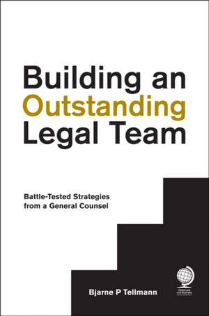 Building an Outstanding Legal Team: Battle-Tested Strategies from a General Counsel de Bjarne P Tellmann