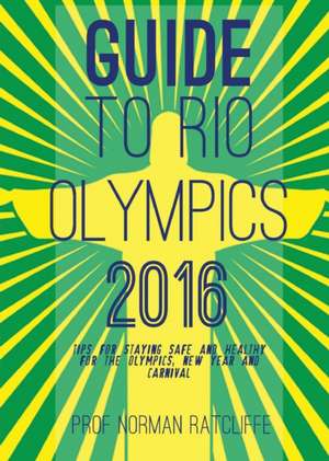 Guide to Rio Olympics: Tips for Staying Safe and Healthy for Olympics, New Year and Carnival de Norman Ratcliffe