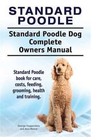 Standard Poodle. Standard Poodle Dog Complete Owners Manual. Standard Poodle book for care, costs, feeding, grooming, health and training. de George Hoppendale