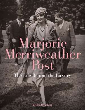 Marjorie Merriweather Post: The Life Behind the Luxury de Estella M. Chung