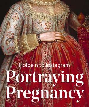 Portraying Pregnancy: Holbein to Social Media de Karen Hearn