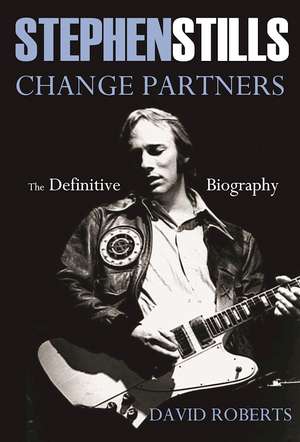 Stephen Stills Change Partners: The Definitive Biography de David Roberts