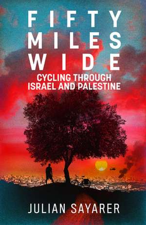 Fifty Miles Wide: Cycling Through Israel and Palestine de Julian Sayarer