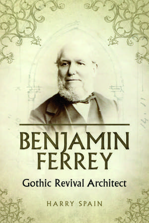 Benjamin Ferrey: Gothic Revival Architect de Harry Spain