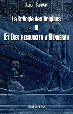 La Trilogie des Origines III - Et Dieu ressuscita à Dendérah de Albert Slosman