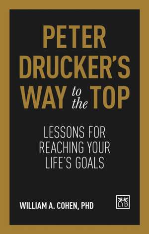 Peter Drucker's Way to the Top: Lessons for Reaching Your Life's Goals de William Cohen