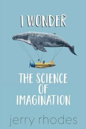 I Wonder...: The Science of Imagination de J. D. Rhodes