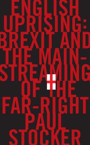 English Uprising: Brexit and the Mainstreaming of the Far-Right de Paul Stocker