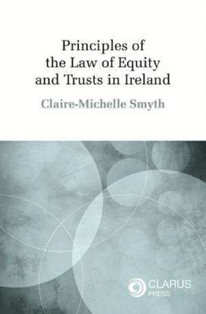 Principles of the Law of Equity and Trusts in Ireland de Dr Claire Michele Smyth