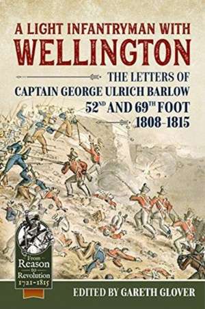 A Light Infantryman with Wellington: The Letters of Captain George Ulrich Barlow 52nd and 69th Foot 1808-15 de Gareth Glover