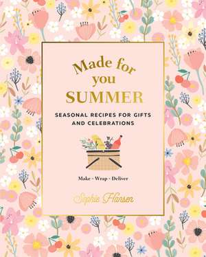 Made for You Summer: Recipes for Gifts and Celebrations de Sophie Hansen