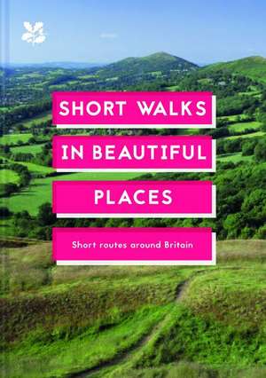 Short Walks in Beautiful Places: 100 Great British Routes de National Trust