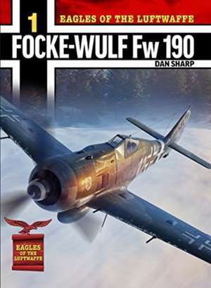 Eagles of the Luftwaffe: Focke-Wulf Fw 190 A, F and G de Dan Sharp