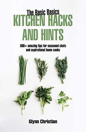 The Basic Basics Kitchen Hacks and Hints de Glynn Christian