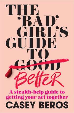 The 'Bad' Girl's Guide to Better de Casey Beros