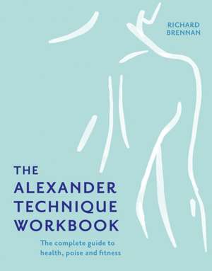 The Alexander Technique Workbook de Richard Brennan