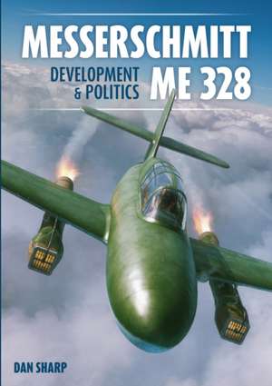 Messerschmitt Me 328 Development & Politics de Dan Sharp