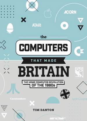 The Computers That Made Britain de Tim Danton