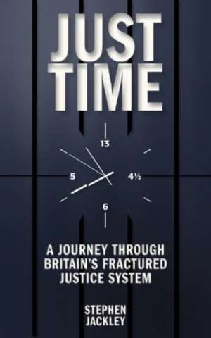 Just Time: A Journey Through Britain's Fractured Justice System de Stephen Jackley