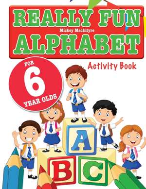 Really Fun Alphabet For 6 Year Olds de Mickey Macintyre