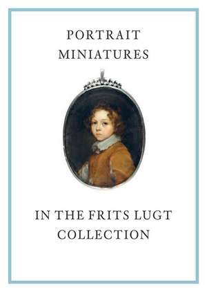 Portrait Miniatures in the Frits Lugt Collection de Karen Schaffers-Bodenhausen