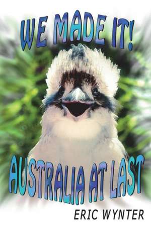 We Made It! Australia At Last de Eric Wynter