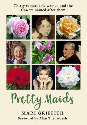 Pretty Maids: Thirty Remarkable Women and the Flowers Named After Them de Mari Griffith