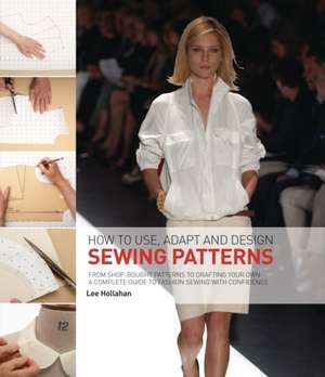 How to Use, Adapt and Design Sewing Patterns: From shop-bought patterns to drafting your own: A complete guide to fashion sewing with confidence de Lee Hollahan