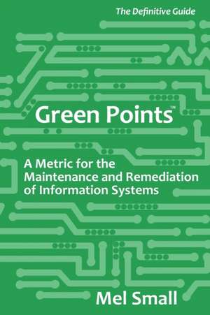 Green Points: The Definitive Guide: A Metric for the Maintenance and Remediation of Information Systems de Mel Small