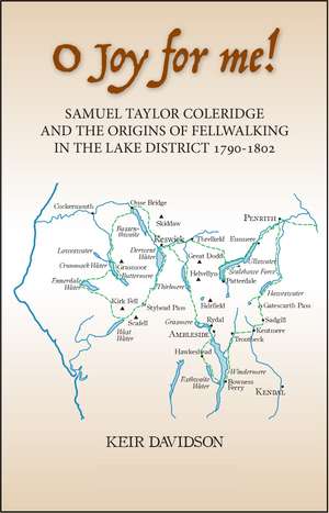 O Joy for me!: Samuel Taylor Coleridge and the Origins of Fell Walking in the Lake District de Keir Davidson