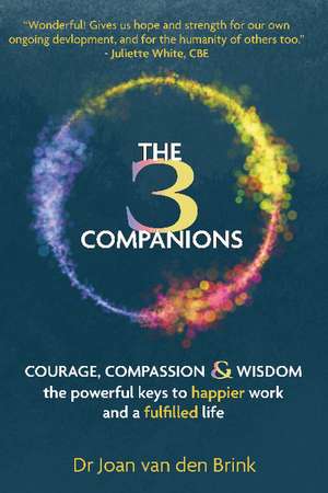 The Three Companions: Compassion, Courage and Wisdom: The powerful keys to happier work and a fulfilled life de Dr. Joan van den Brink