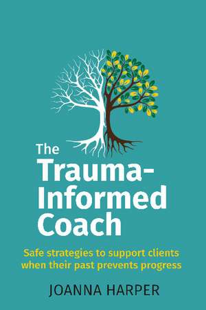 The Trauma-Informed Coach: Strategies for supporting clients when their past prevents progress de Joanna Harper