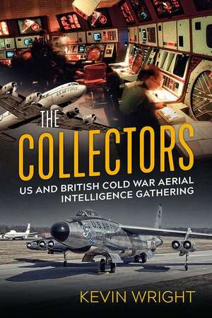 The Collectors: Us and British Cold War Aerial Intelligence Gathering de Kevin Wright