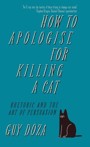 How to Apologise for Killing a Cat: Rhetoric and the Art of Persuasion de Guy Doza