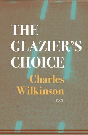 The Glazier's Choice de Charles Wilkinson