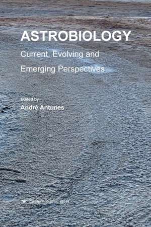 Astrobiology: Current, Evolving, and Emerging Perspectives de André Antunes