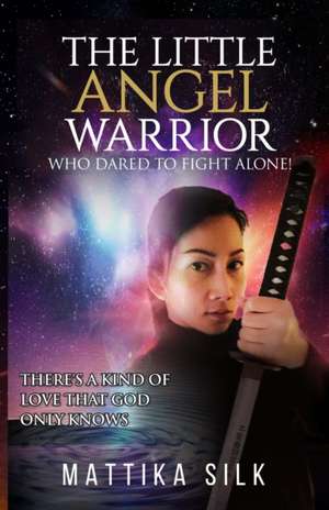 The Little Angel Warrior Who Dared To Fight Alone: There's A Kind Of Love That God Only Knows de Mattika Silk