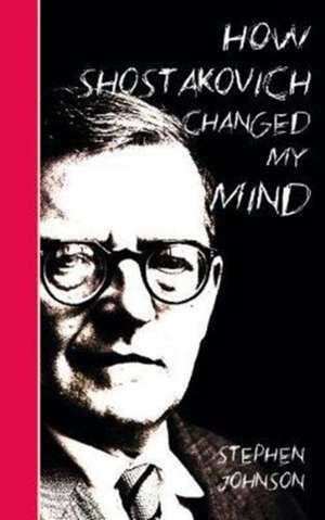 How Shostakovich Changed My Mind de Stephen Johnson