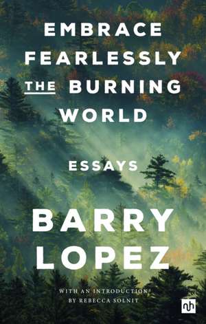 Embrace Fearlessly the Burning World de Barry Lopez