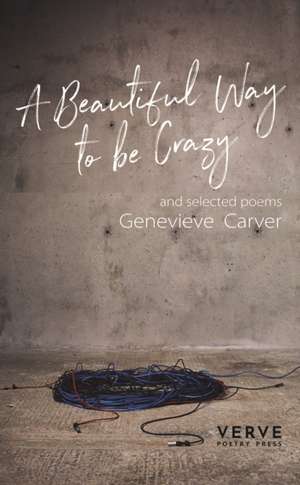 A Beautiful Way to be Crazy and Selected Poems de Genevieve Carver