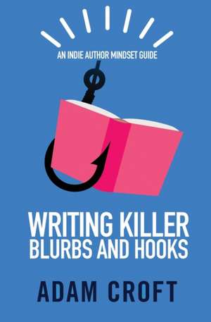 Writing Killer Blurbs and Hooks: An Indie Author Mindset Guide de Adam L. Croft