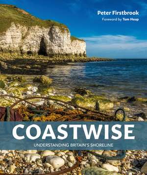 Coastwise – Understanding Britain`s Shoreline de Peter Firstbrook