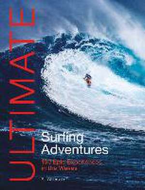 Ultimate Surfing Adventures – 100 epic experiences in the waves de Alf Alderson