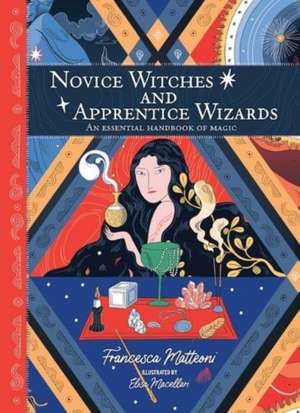 Novice Witches and Apprentice Wizards: An Essential Handbook of Magic de Francesca Matteoni