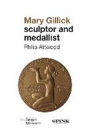 Mary Gillick: Sculptor and Medallist de Philip Attwood