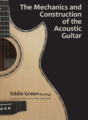 The Mechanics and Construction of the Acoustic Guitar de Eddie H Green