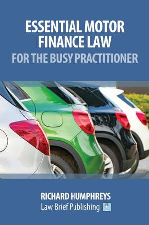 Essential Motor Finance Law for the Busy Practitioner de Richard Humphreys