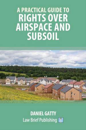 A Practical Guide to Rights Over Airspace and Subsoil de Daniel Gatty