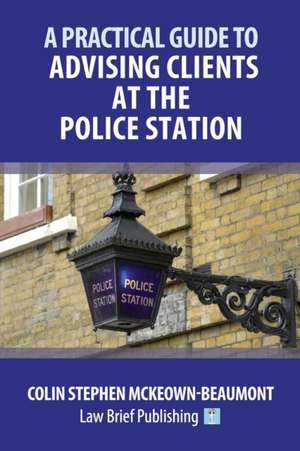 A Practical Guide to Advising Clients at the Police Station de Colin Stephen McKeown-Beaumont